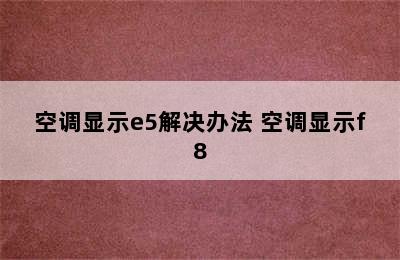 空调显示e5解决办法 空调显示f8